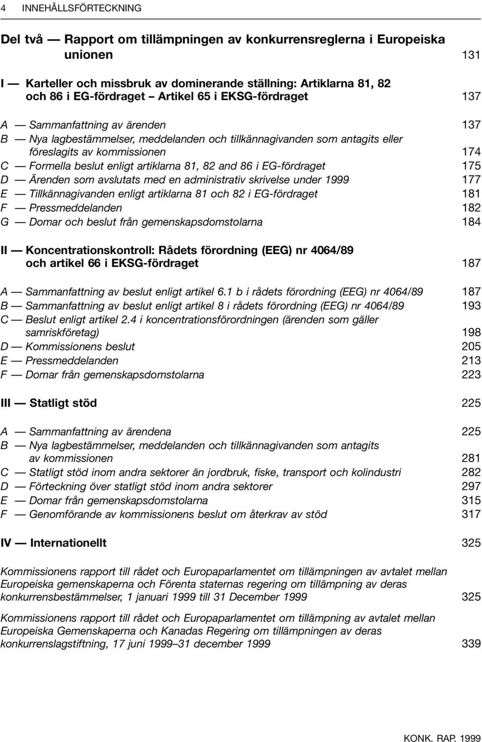 artiklarna 81, 82 and 86 i EG-fördraget 175 D Ärenden som avslutats med en administrativ skrivelse under 1999 177 E Tillkännagivanden enligt artiklarna 81 och 82 i EG-fördraget 181 F Pressmeddelanden