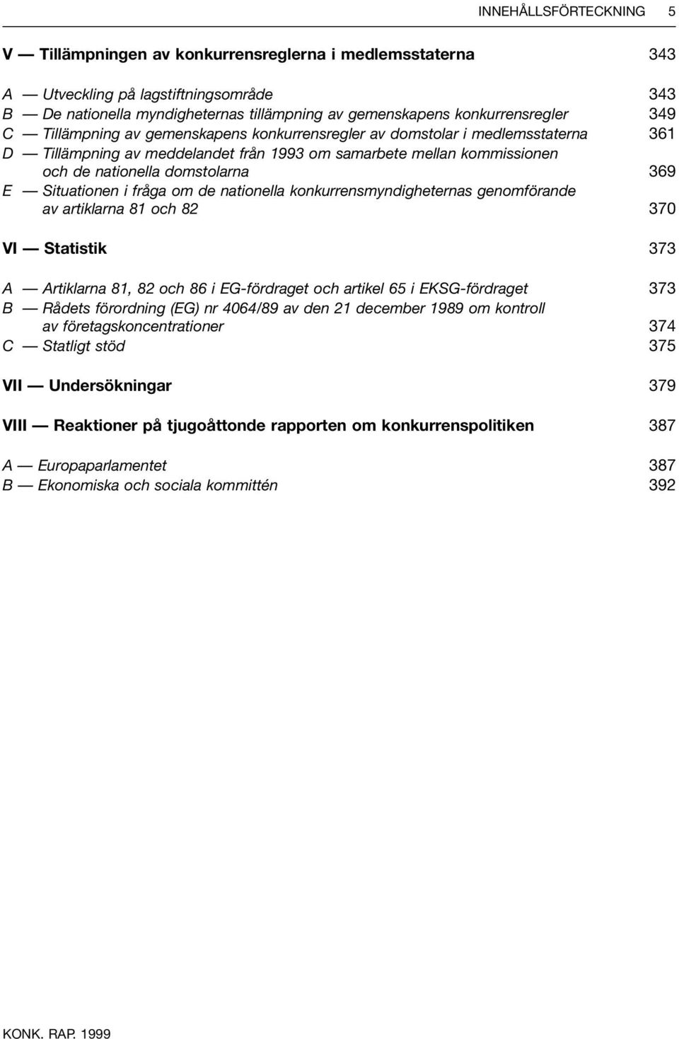 Situationen i fråga om de nationella konkurrensmyndigheternas genomförande av artiklarna 81 och 82 370 VI Statistik 373 A Artiklarna 81, 82 och 86 i EG-fördraget och artikel 65 i EKSG-fördraget 373 B