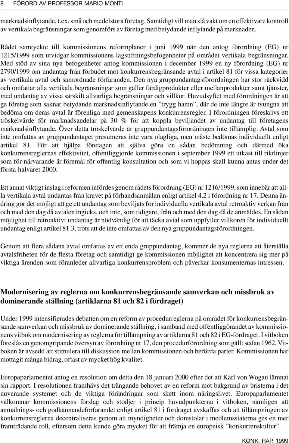 Rådet samtyckte till kommissionens reformplaner i juni 1999 när den antog förordning (EG) nr 1215/1999 som utvidgar kommissionens lagstiftningsbefogenheter på området vertikala begränsningar.