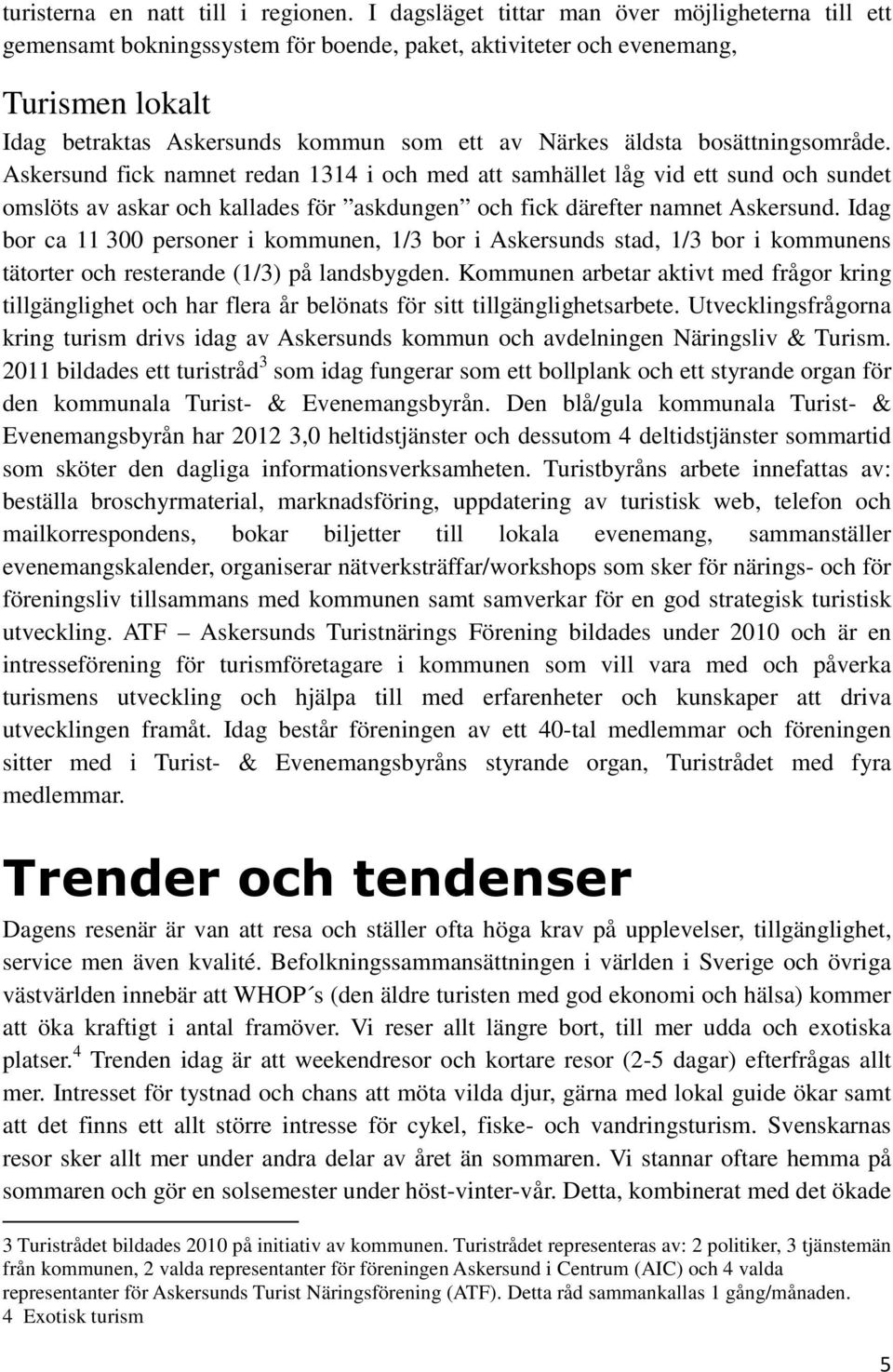 bosättningsområde. Askersund fick namnet redan 1314 i och med att samhället låg vid ett sund och sundet omslöts av askar och kallades för askdungen och fick därefter namnet Askersund.