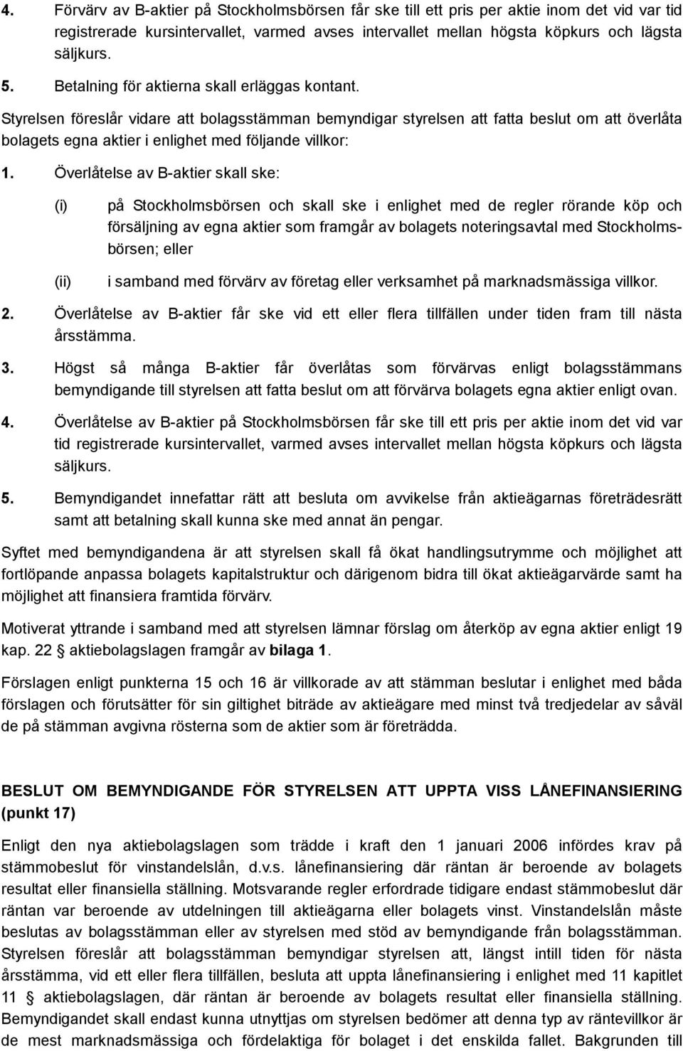 Styrelsen föreslår vidare att bolagsstämman bemyndigar styrelsen att fatta beslut om att överlåta bolagets egna aktier i enlighet med följande villkor: 1.