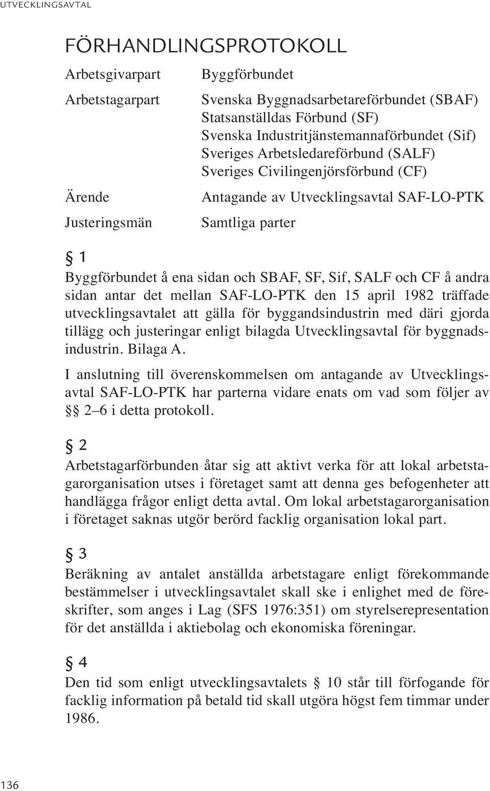 andra sidan antar det mellan SAF-LO-PTK den 15 april 1982 träffade utvecklingsavtalet att gälla för byggandsindustrin med däri gjorda tillägg och justeringar enligt bilagda Utvecklingsavtal för