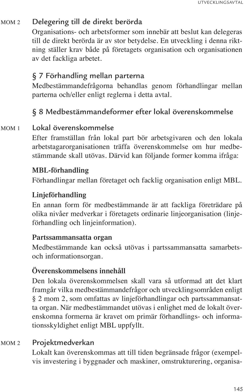 7 Förhandling mellan parterna Medbestämmandefrågorna behandlas genom förhandlingar mellan parterna och/eller enligt reglerna i detta avtal.