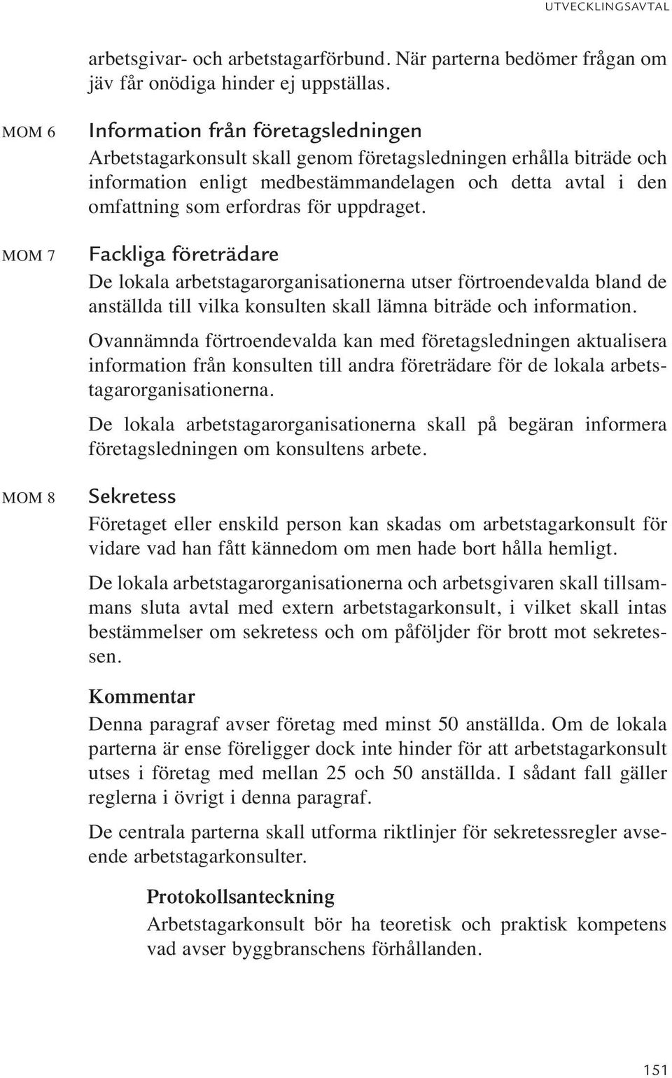 erfordras för uppdraget. Fackliga företrädare De lokala arbetstagarorganisationerna utser förtroendevalda bland de anställda till vilka konsulten skall lämna biträde och information.