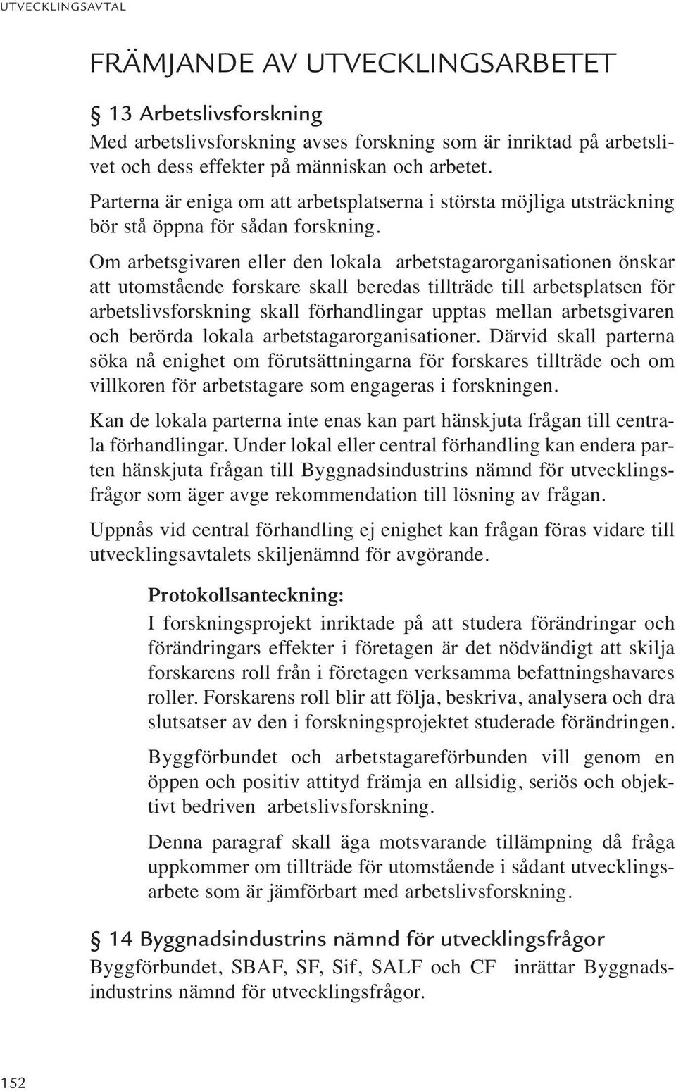 Om arbetsgivaren eller den lokala arbetstagarorganisationen önskar att utomstående forskare skall beredas tillträde till arbetsplatsen för arbetslivsforskning skall förhandlingar upptas mellan