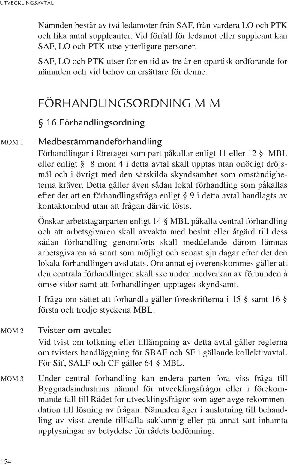 FÖRHANDLINGSORDNING M M 16 Förhandlingsordning MOM 1 MOM 2 MOM 3 Medbestämmandeförhandling Förhandlingar i företaget som part påkallar enligt 11 eller 12 MBL eller enligt 8 mom 4 i detta avtal skall