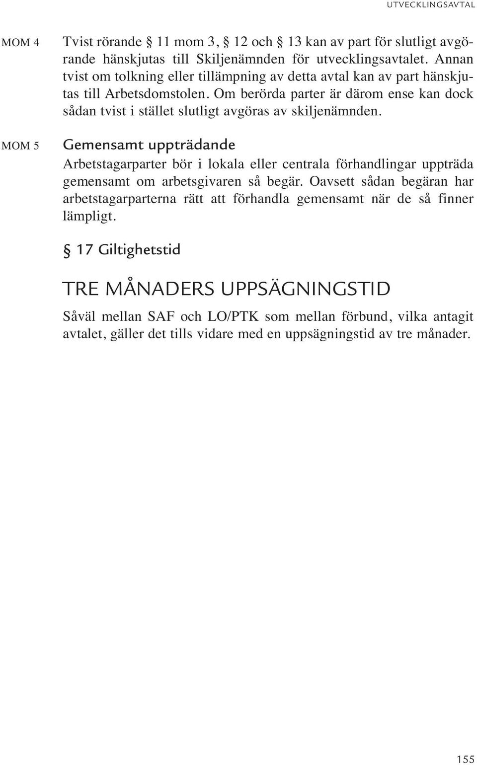 Om berörda parter är därom ense kan dock sådan tvist i stället slutligt avgöras av skiljenämnden.