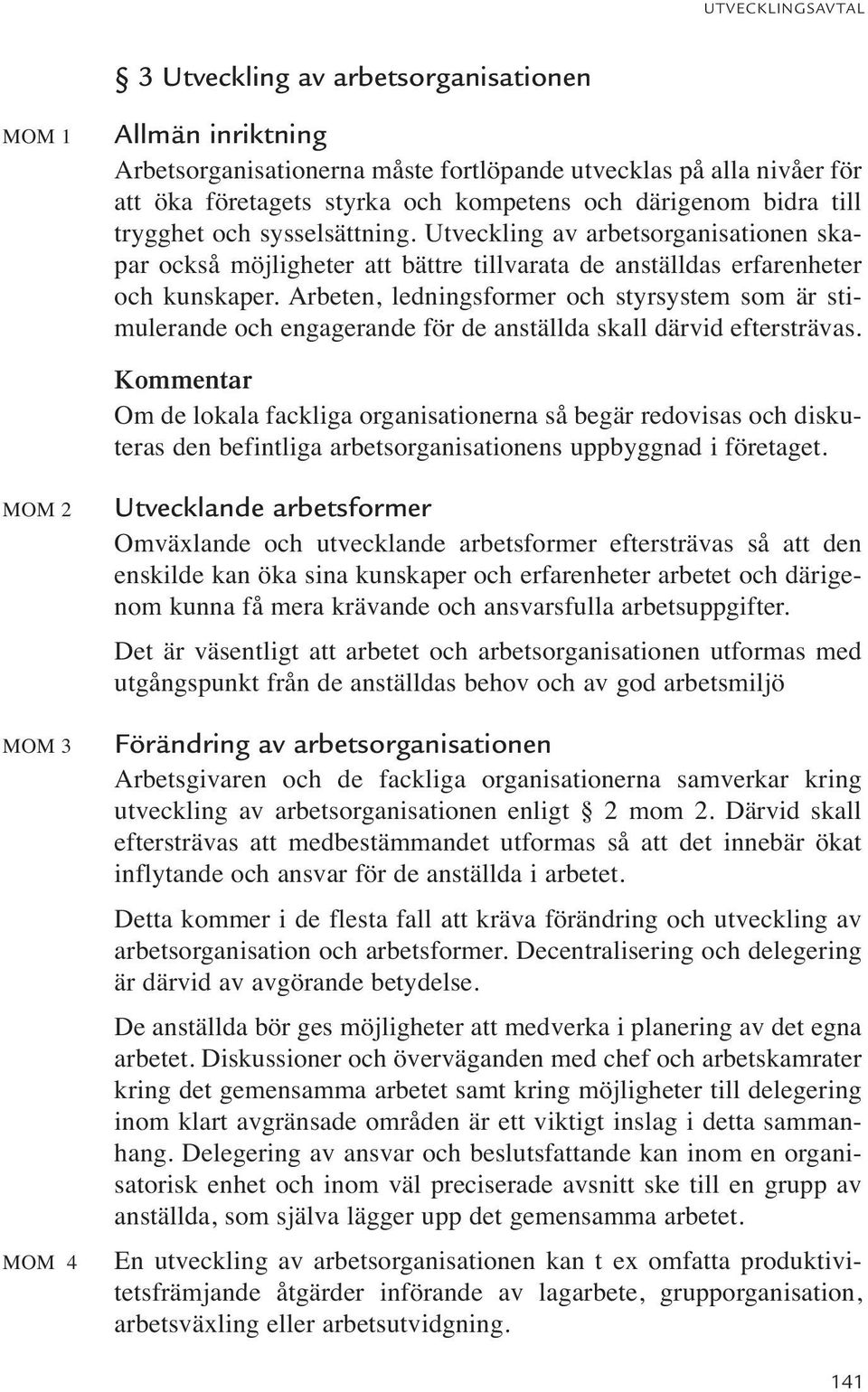 Arbeten, ledningsformer och styrsystem som är stimulerande och engagerande för de anställda skall därvid eftersträvas.