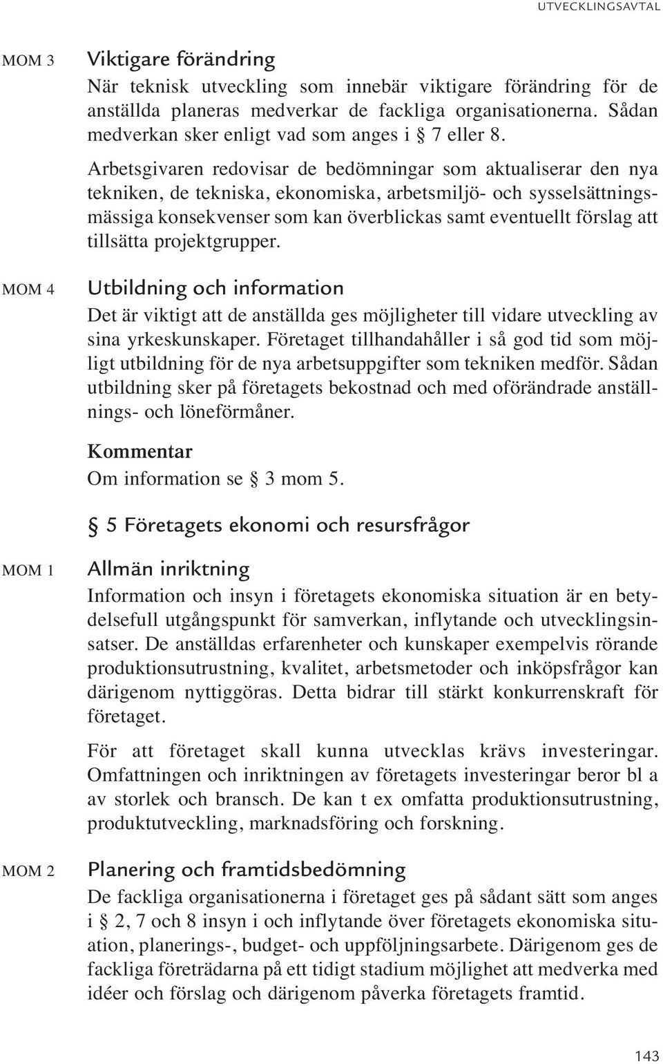 Arbetsgivaren redovisar de bedömningar som aktualiserar den nya tekniken, de tekniska, ekonomiska, arbetsmiljö- och sysselsättningsmässiga konsekvenser som kan överblickas samt eventuellt förslag att