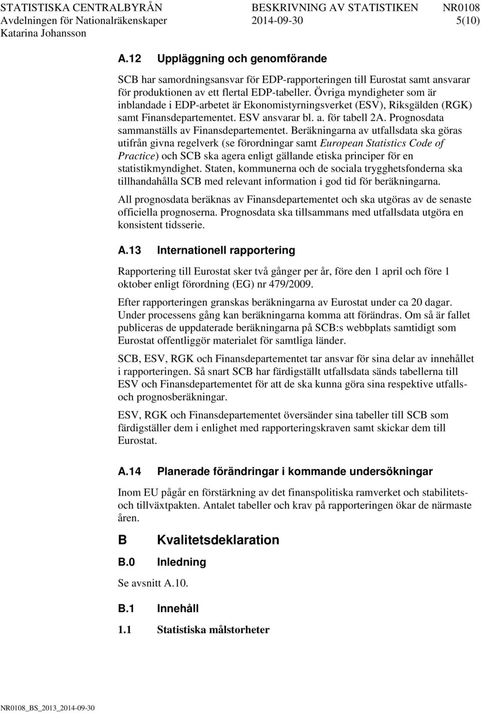 Övriga myndigheter som är inblandade i EDP-arbetet är Ekonomistyrningsverket (ESV), Riksgälden (RGK) samt Finansdepartementet. ESV ansvarar bl. a. för tabell 2A.