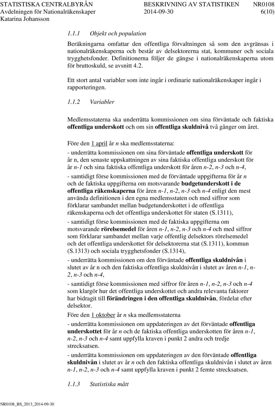 ) 1.1.1 Objekt och population Beräkningarna omfattar den offentliga förvaltningen så som den avgränsas i nationalräkenskaperna och består av delsektorerna stat, kommuner och sociala trygghetsfonder.