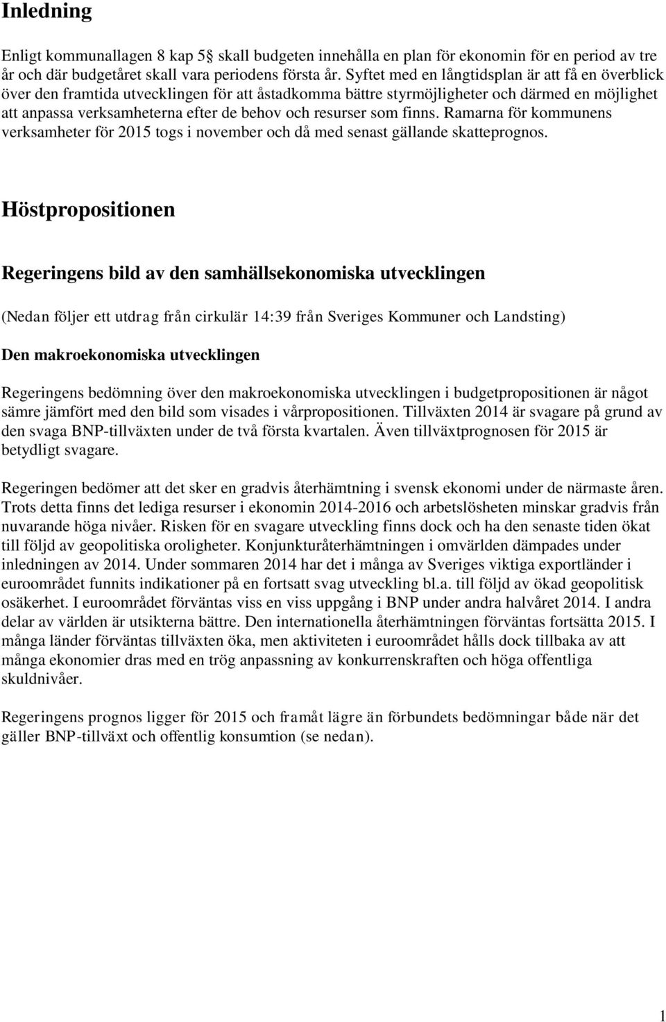 resurser som finns. Ramarna för kommunens verksamheter för 2015 togs i november och då med senast gällande skatteprognos.