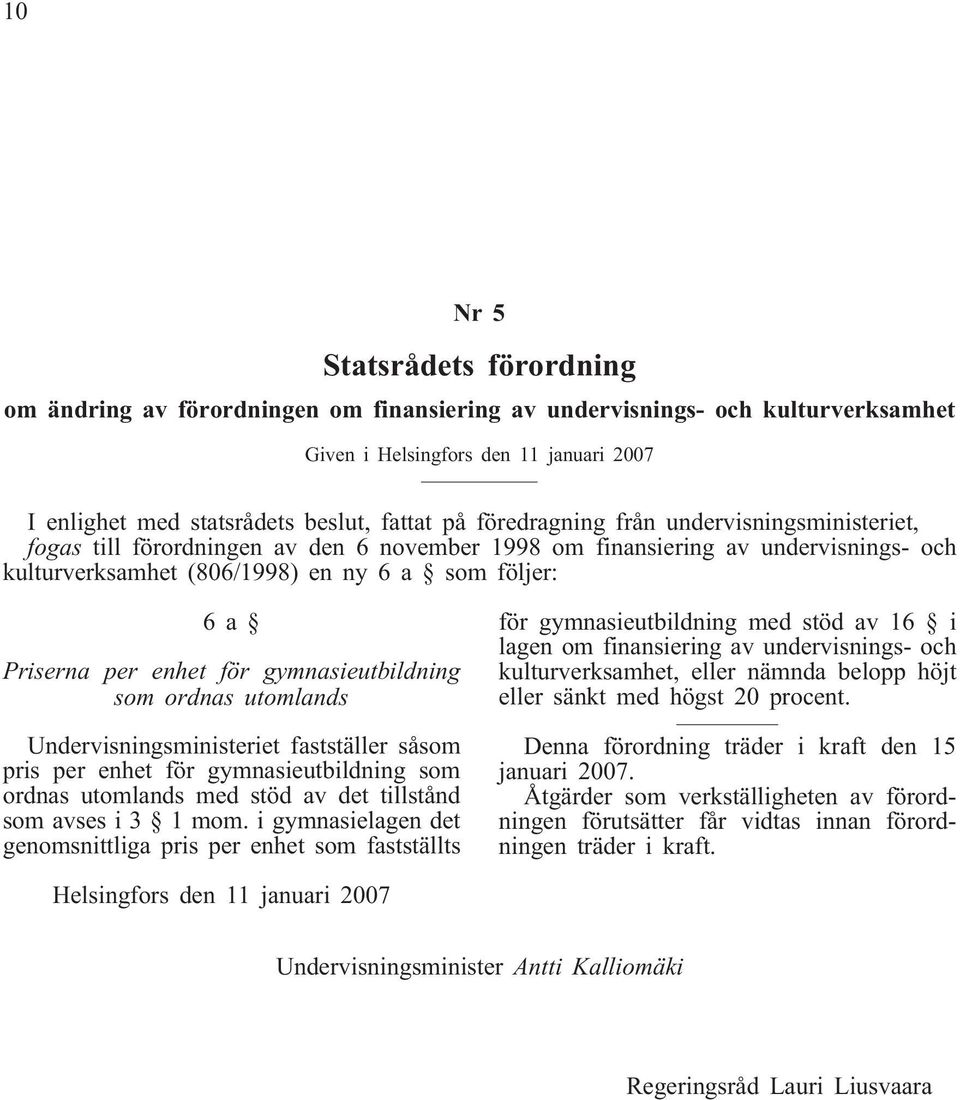 enhet för gymnasieutbildning som ordnas utomlands Undervisningsministeriet fastställer såsom pris per enhet för gymnasieutbildning som ordnas utomlands med stöd av det tillstånd som avses i 3 1 mom.