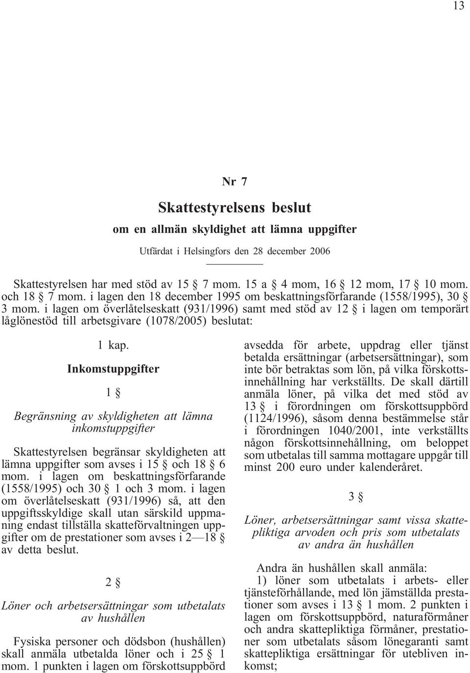 i lagen om överlåtelseskatt (931/1996) samt med stöd av 12 i lagen om temporärt låglönestöd till arbetsgivare (1078/2005) beslutat: 1 kap.