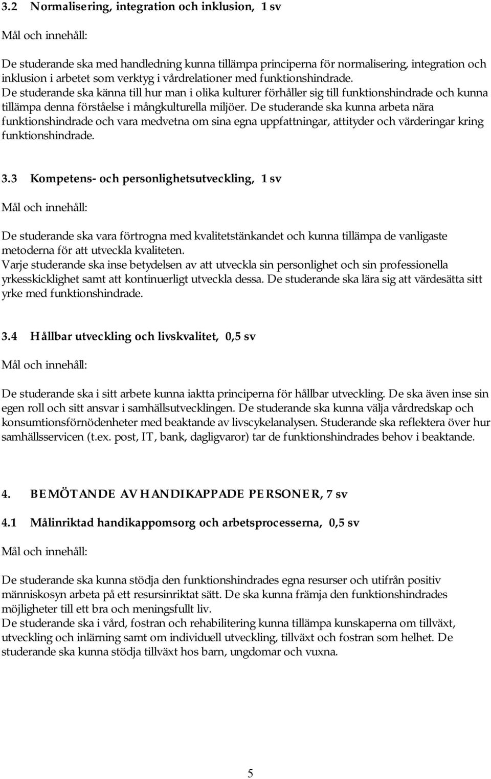 De studerande ska kunna arbeta nära funktionshindrade och vara medvetna om sina egna uppfattningar, attityder och värderingar kring funktionshindrade. 3.