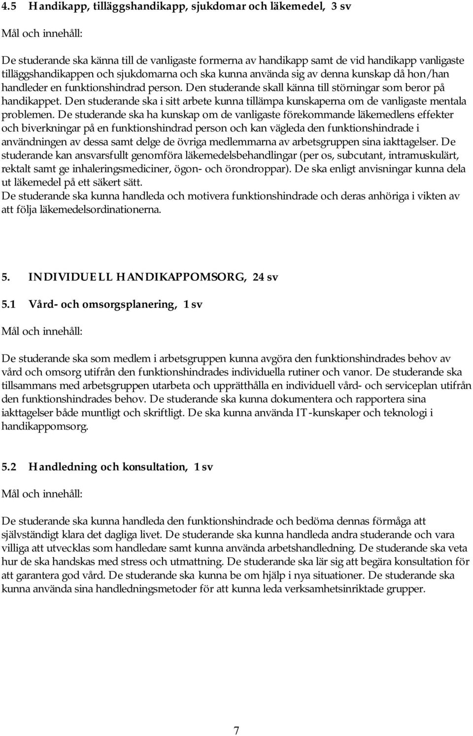 Den studerande ska i sitt arbete kunna tillämpa kunskaperna om de vanligaste mentala problemen.