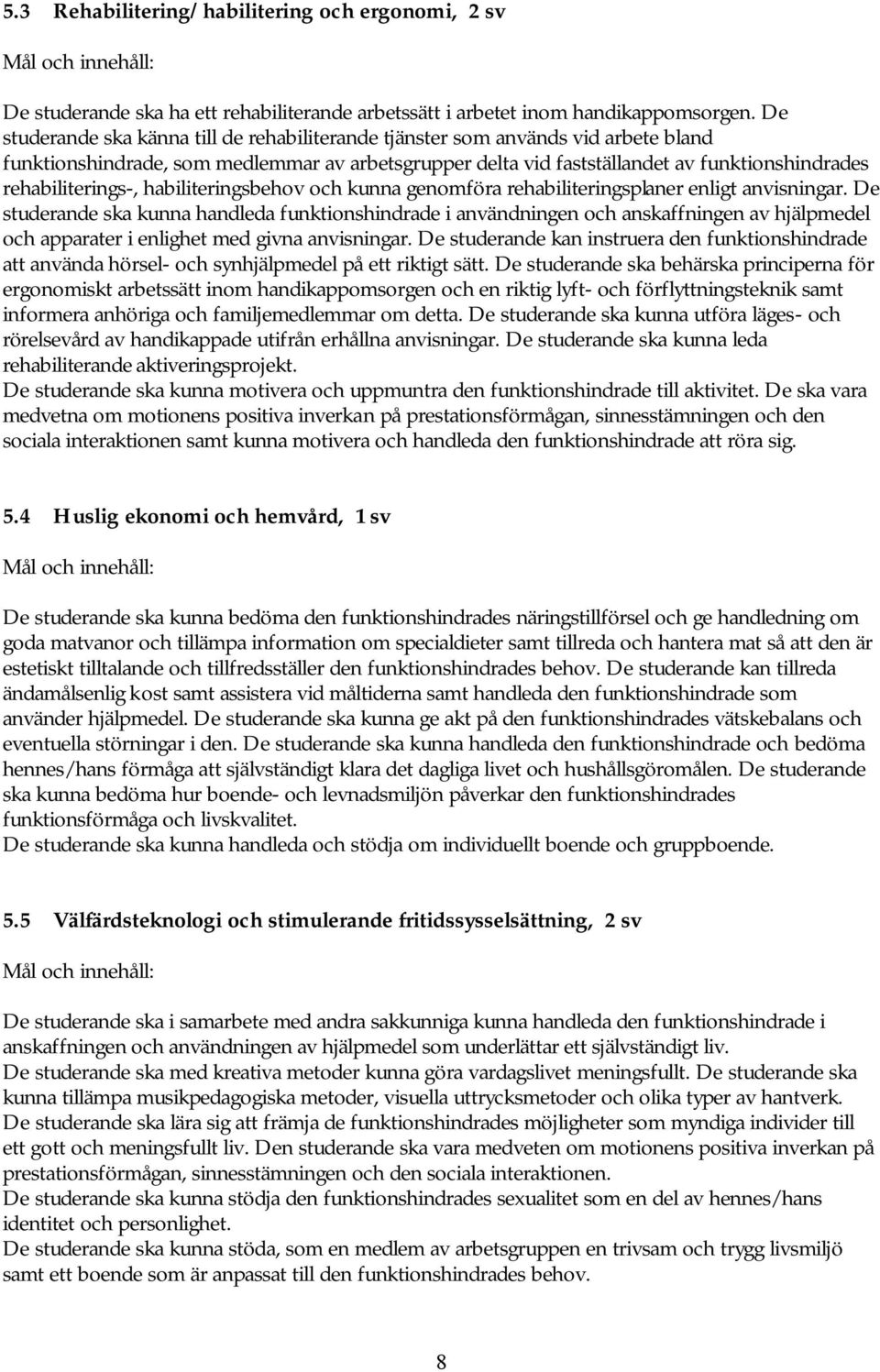 rehabiliterings-, habiliteringsbehov och kunna genomföra rehabiliteringsplaner enligt anvisningar.