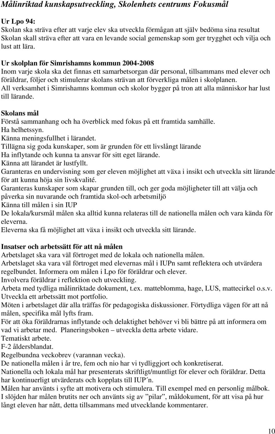 Ur skolplan för Simrishamns kommun 2004-2008 Inom varje skola ska det finnas ett samarbetsorgan där personal, tillsammans med elever och föräldrar, följer och stimulerar skolans strävan att