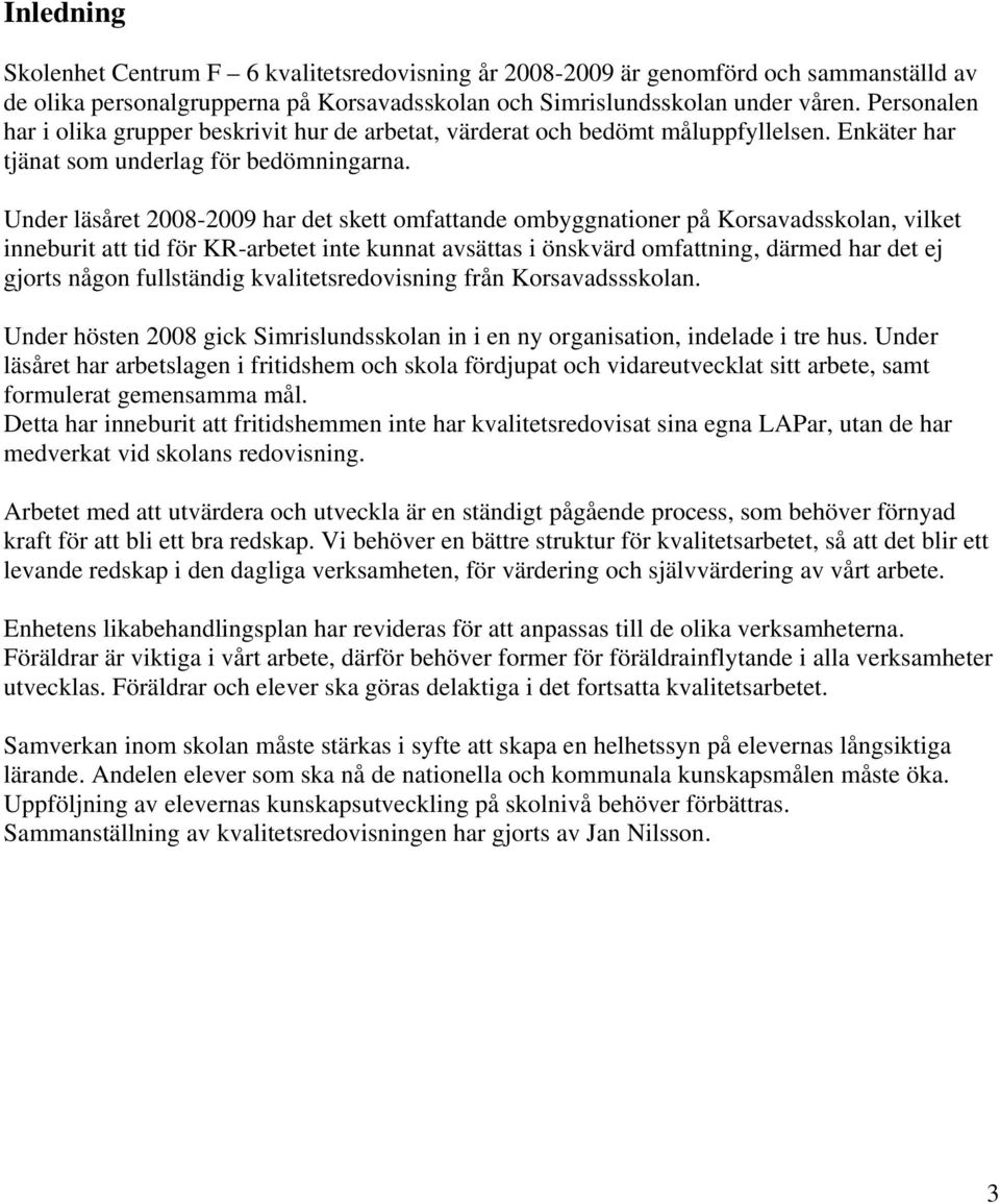 Under läsåret 2008-2009 har det skett omfattande ombyggnationer på Korsavadsskolan, vilket inneburit att tid för KR-arbetet inte kunnat avsättas i önskvärd omfattning, därmed har det ej gjorts någon