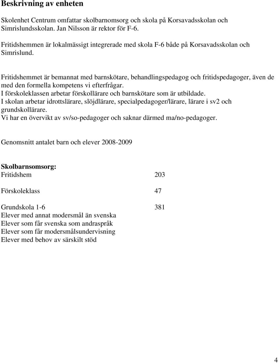 Fritidshemmet är bemannat med barnskötare, behandlingspedagog och fritidspedagoger, även de med den formella kompetens vi efterfrågar.