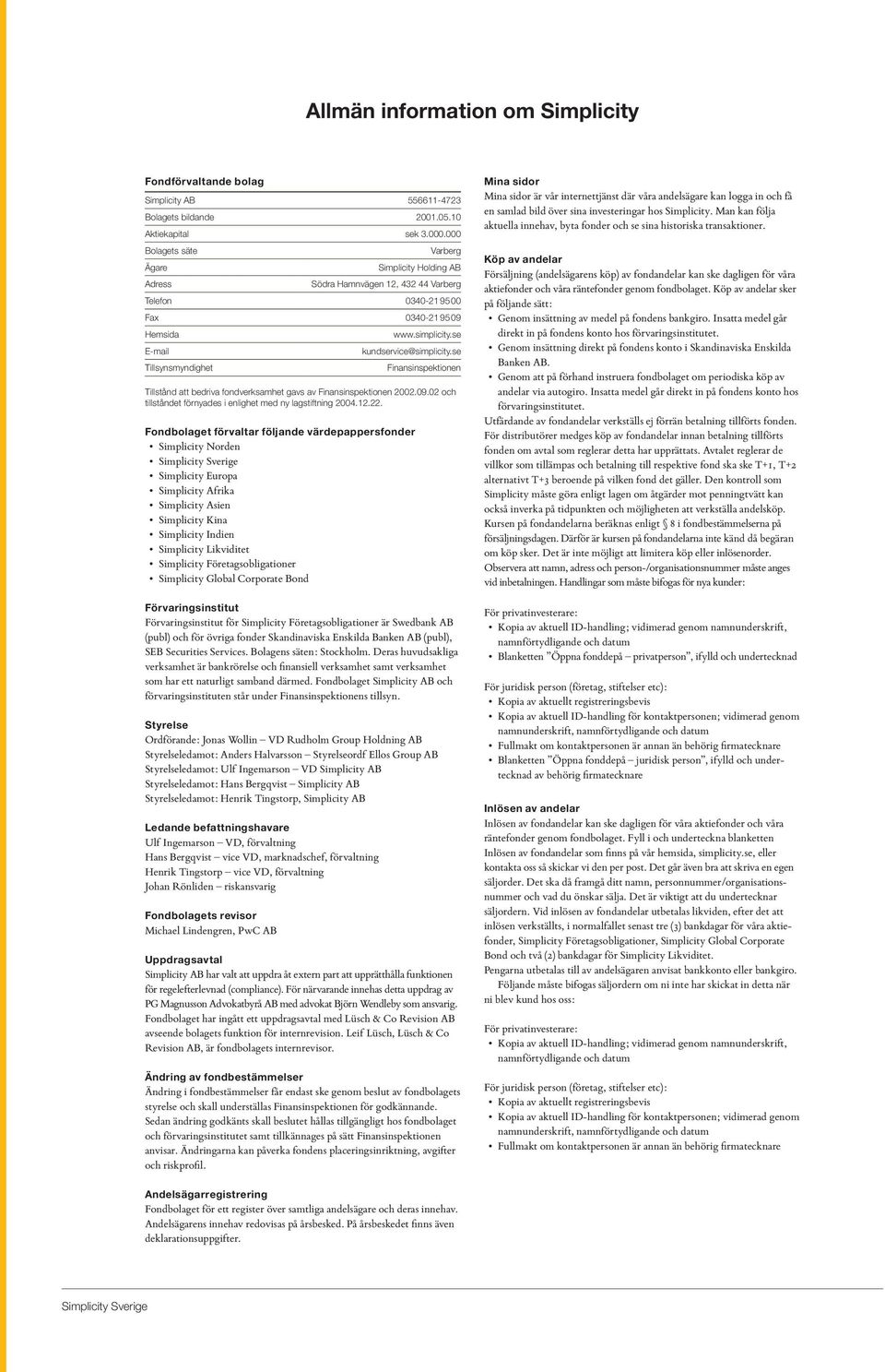 se kundservice@simplicity.se Finansinspektionen Tillstånd att bedriva fondverksamhet gavs av Finansinspektionen 2002.09.02 och tillståndet förnyades i enlighet med ny lagstiftning 2004.12.22.