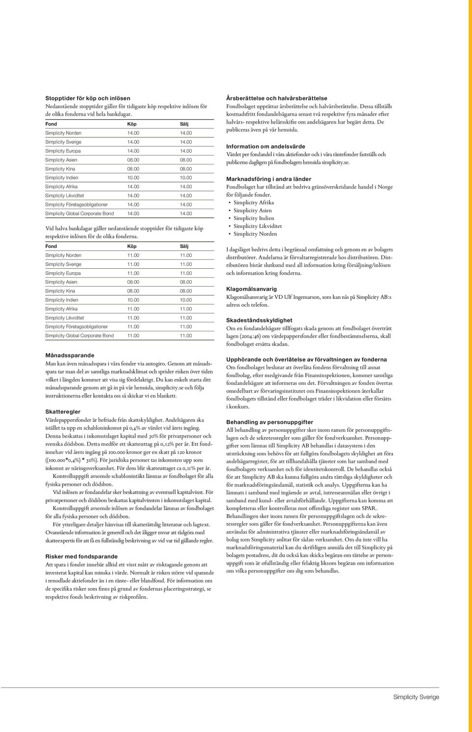 00 14.00 Simplicity Global Corporate Bond 14.00 14.00 Vid halva bankdagar gäller nedanstående stopptider för tidigaste köp respektive inlösen för de olika fonderna. Fond Köp Sälj Simplicity Norden 11.