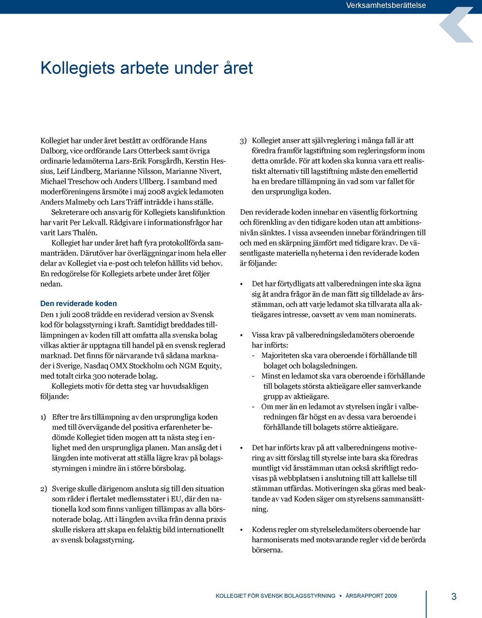 I samband med moderföreningens årsmöte i maj 2008 avgick ledamoten Anders Malmeby och Lars Träff inträdde i hans ställe. Sekreterare och ansvarig för Kollegiets kanslifunktion har varit Per Lekvall.