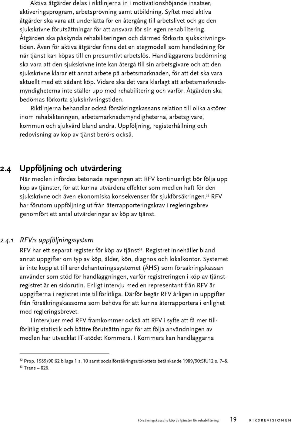 Åtgärden ska påskynda rehabiliteringen och därmed förkorta sjukskrivningstiden. Även för aktiva åtgärder finns det en stegmodell som handledning för när tjänst kan köpas till en presumtivt arbetslös.