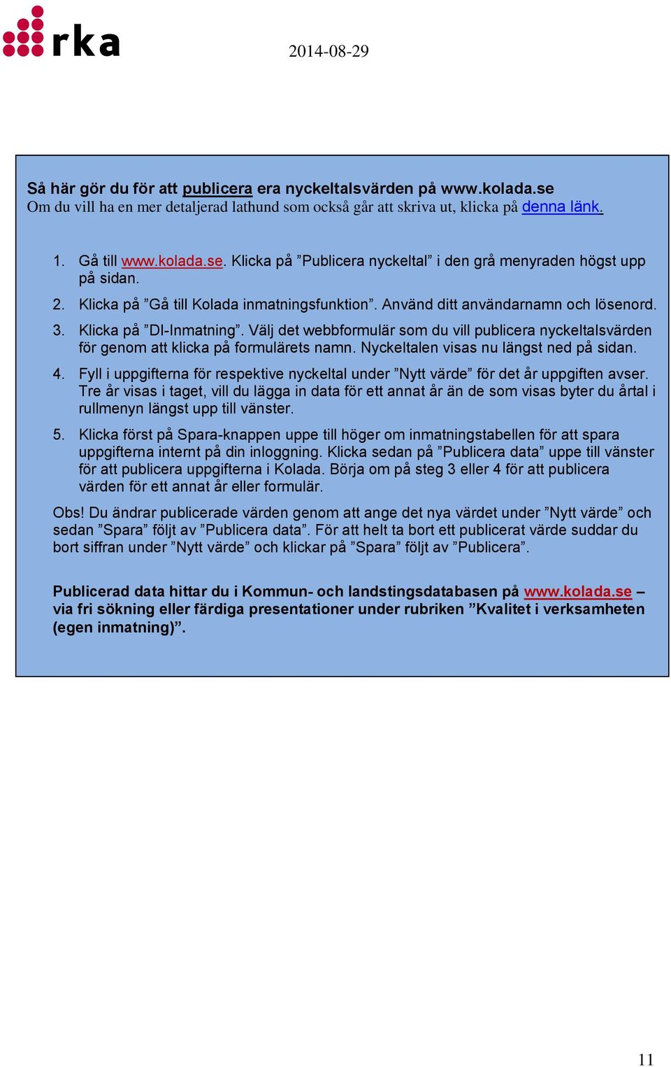 Välj det webbformulär som du vill publicera nyckeltalsvärden för genom att klicka på formulärets namn. Nyckeltalen visas nu längst ned på sidan. 4.