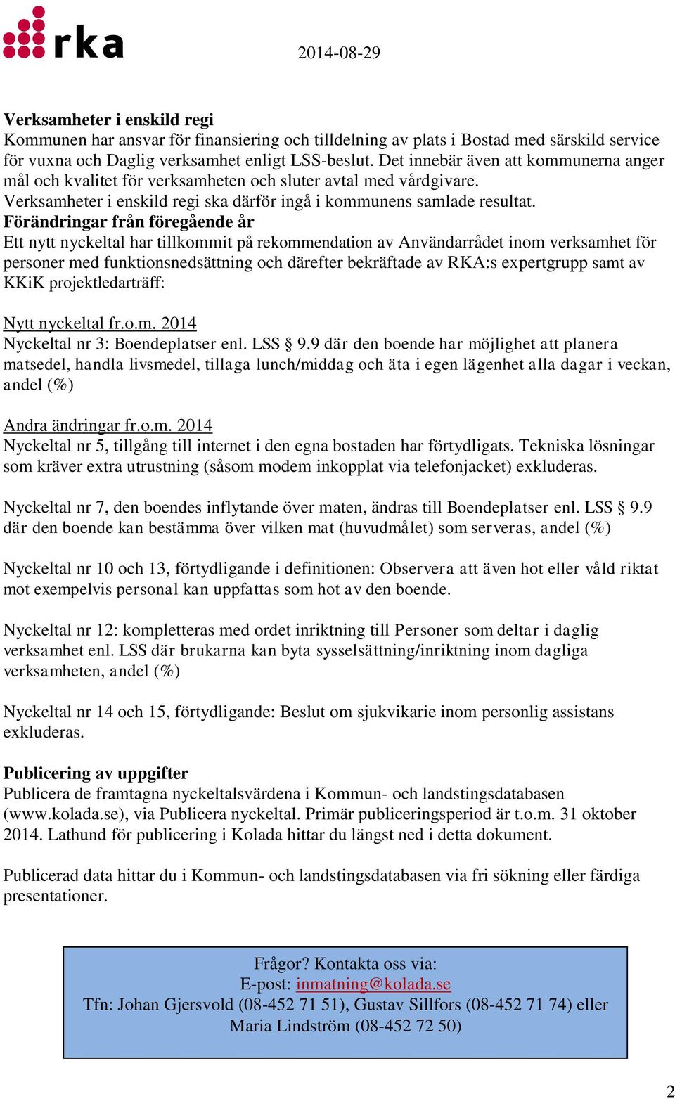 Förändringar från föregående år Ett nytt nyckeltal har tillkommit på rekommendation av Användarrådet inom verksamhet för personer med funktionsnedsättning och därefter bekräftade av RKA:s expertgrupp