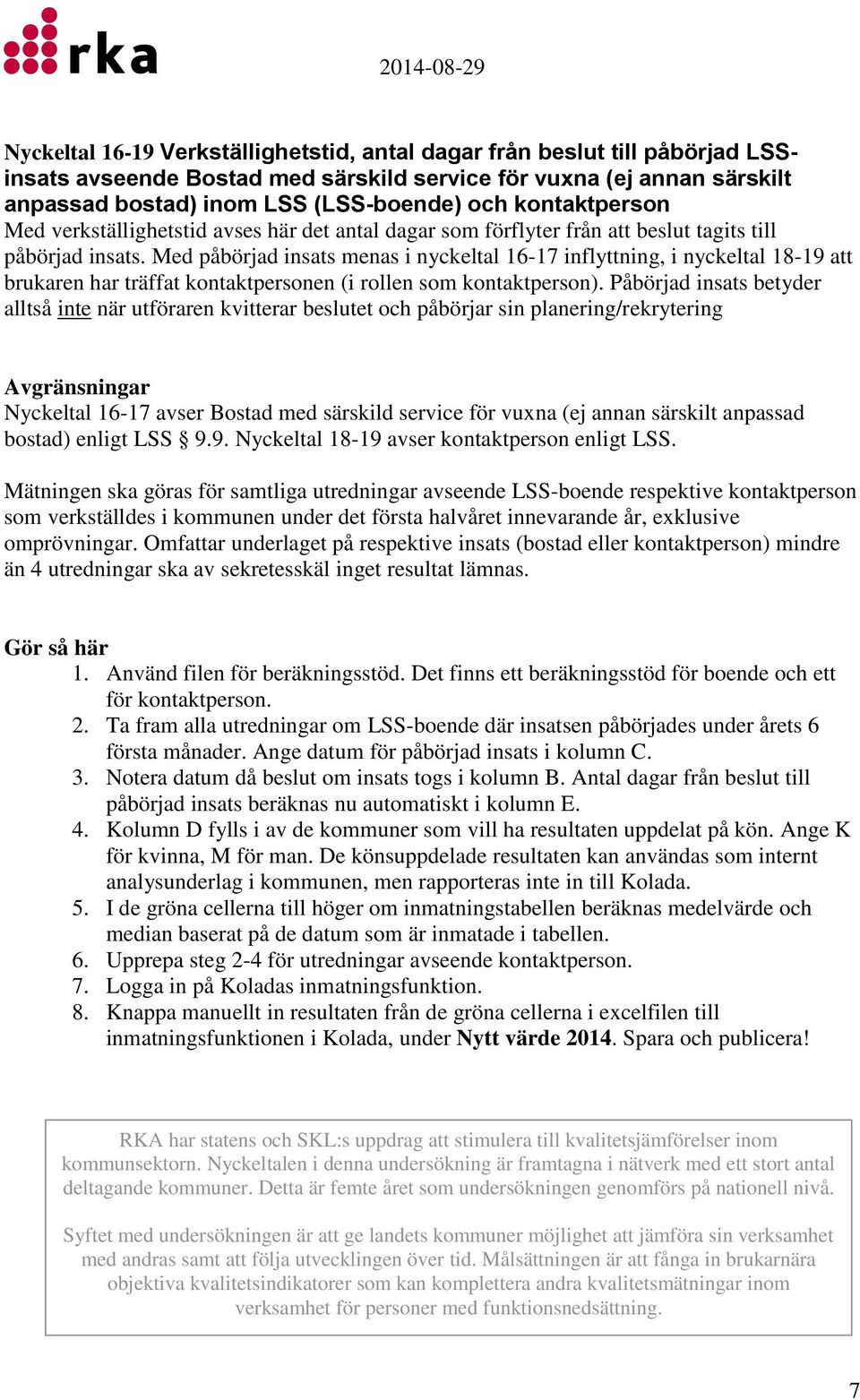 Med påbörjad insats menas i nyckeltal 16-17 inflyttning, i nyckeltal 18-19 att brukaren har träffat kontaktpersonen (i rollen som kontaktperson).