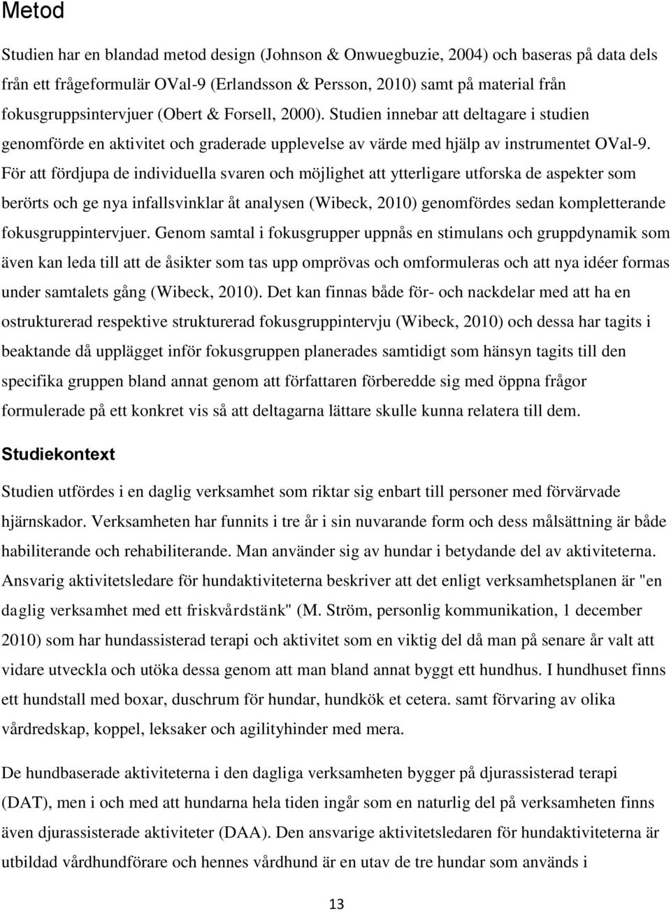 För att fördjupa de individuella svaren och möjlighet att ytterligare utforska de aspekter som berörts och ge nya infallsvinklar åt analysen (Wibeck, 2010) genomfördes sedan kompletterande