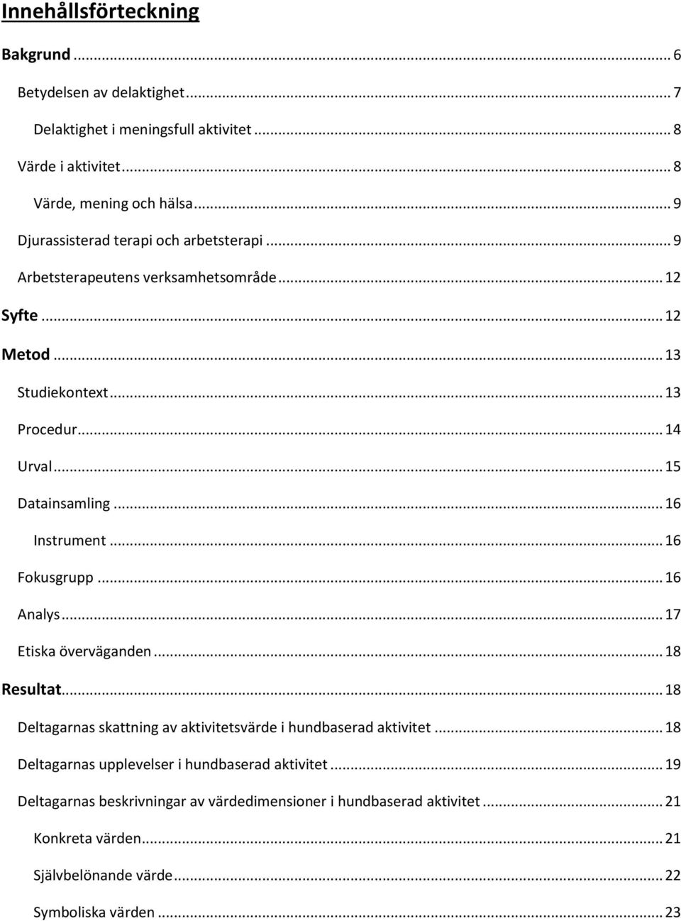 .. 16 Instrument... 16 Fokusgrupp... 16 Analys... 17 Etiska överväganden... 18 Resultat... 18 Deltagarnas skattning av aktivitetsvärde i hundbaserad aktivitet.