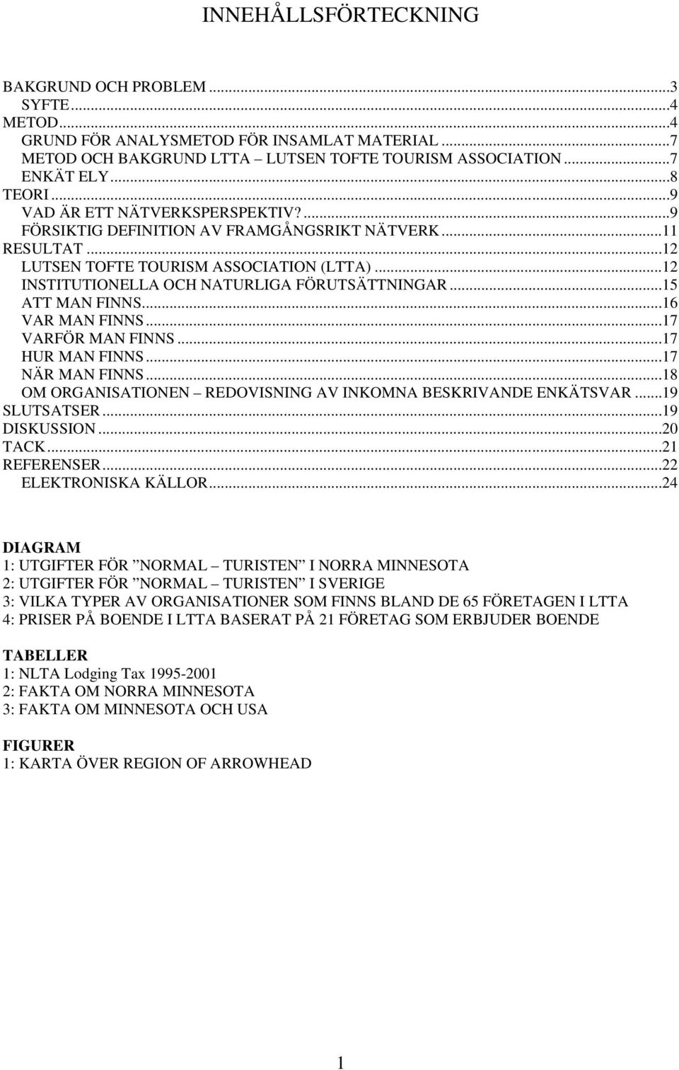 ..15 ATT MAN FINNS...16 VAR MAN FINNS...17 VARFÖR MAN FINNS...17 HUR MAN FINNS...17 NÄR MAN FINNS...18 OM ORGANISATIONEN REDOVISNING AV INKOMNA BESKRIVANDE ENKÄTSVAR...19 SLUTSATSER...19 DISKUSSION.