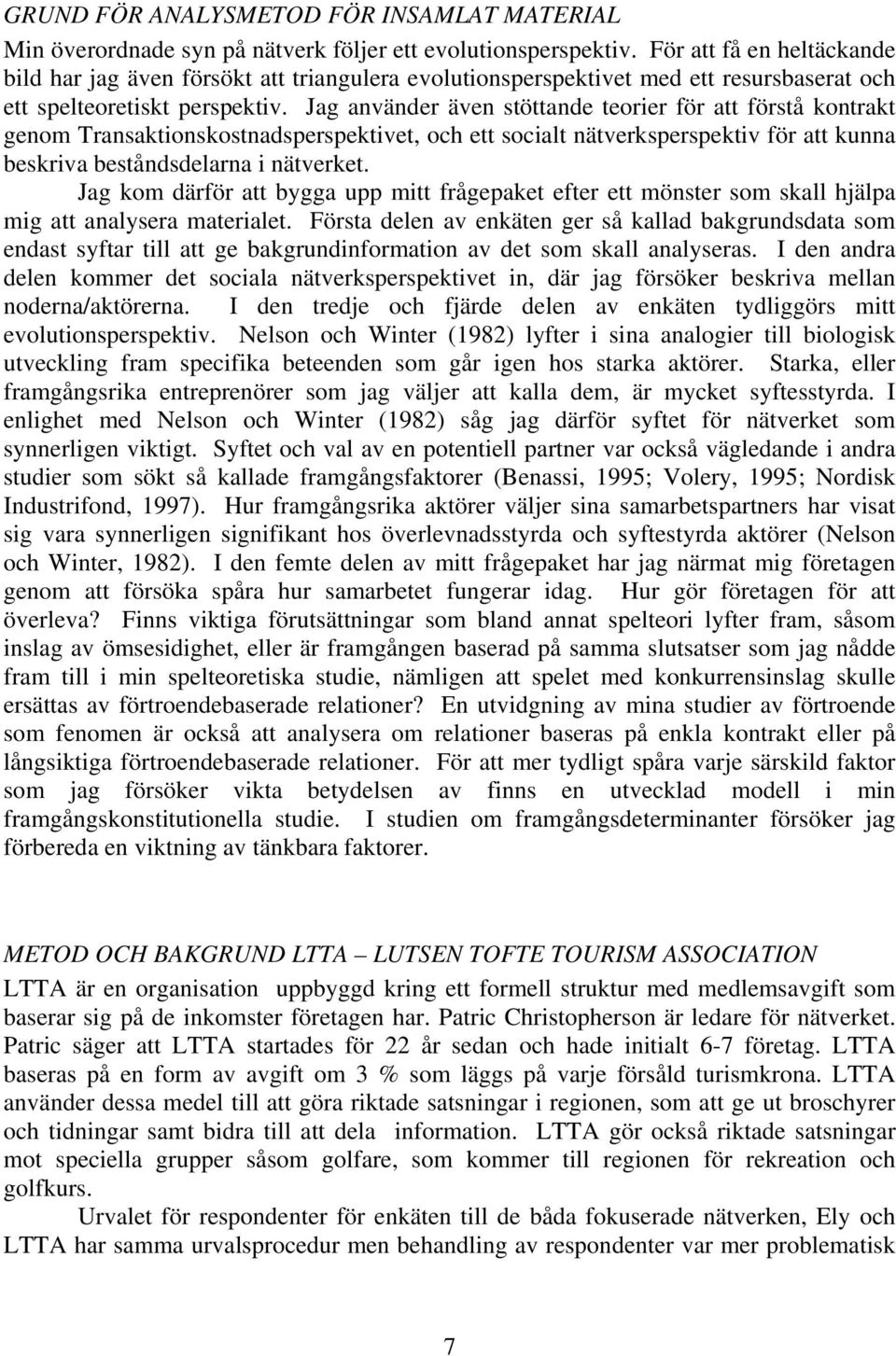 Jag använder även stöttande teorier för att förstå kontrakt genom Transaktionskostnadsperspektivet, och ett socialt nätverksperspektiv för att kunna beskriva beståndsdelarna i nätverket.