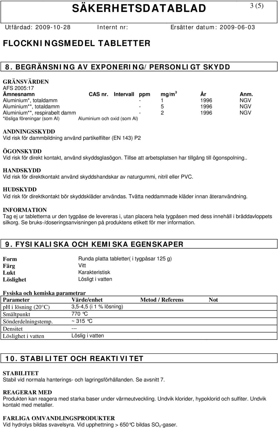 dammbildning använd partikelfilter (EN 143) P2 ÖGONSKYDD Vid risk för direkt kontakt, använd skyddsglasögon. Tillse att arbetsplatsen har tillgång till ögonspolning.