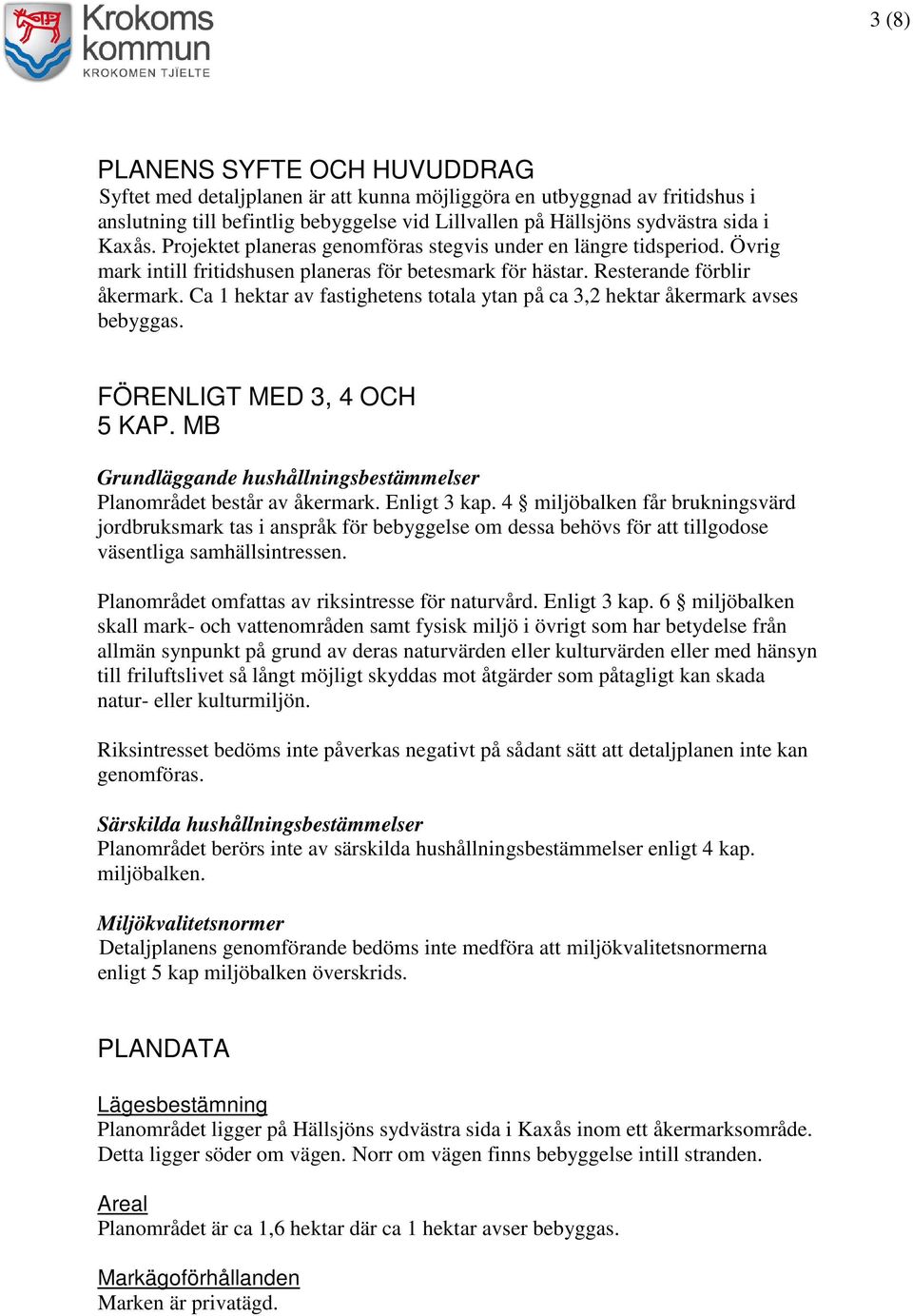 Ca 1 hektar av fastighetens totala ytan på ca 3,2 hektar åkermark avses bebyggas. FÖRENLIGT MED 3, 4 OCH 5 KAP. MB Grundläggande hushållningsbestämmelser Planområdet består av åkermark. Enligt 3 kap.