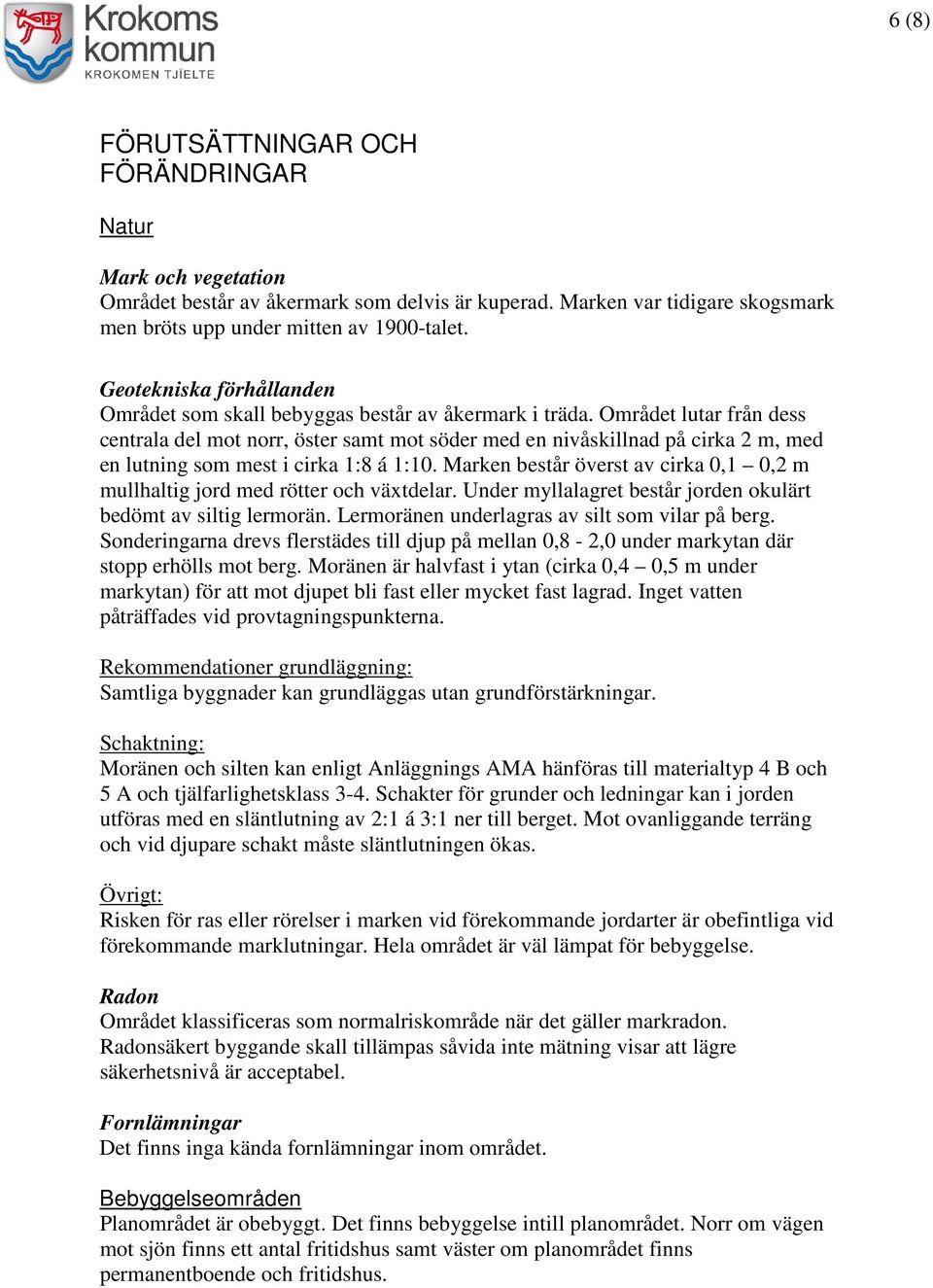 Området lutar från dess centrala del mot norr, öster samt mot söder med en nivåskillnad på cirka 2 m, med en lutning som mest i cirka 1:8 á 1:10.