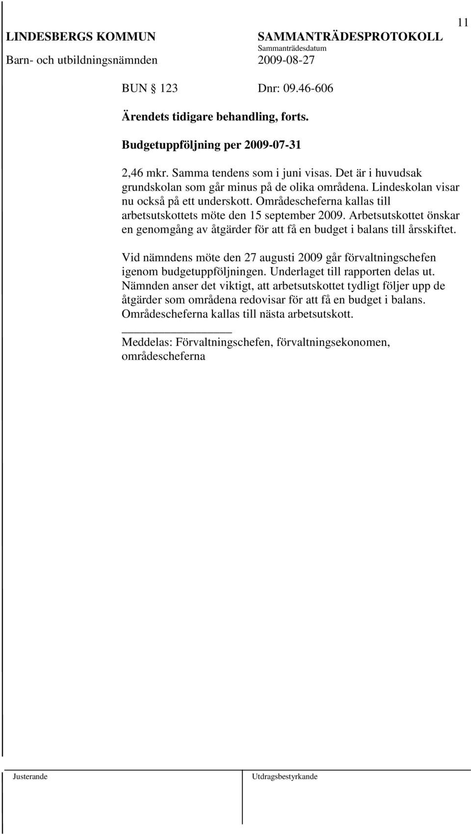 Arbetsutskottet önskar en genomgång av åtgärder för att få en budget i balans till årsskiftet. Vid nämndens möte den 27 augusti 2009 går förvaltningschefen igenom budgetuppföljningen.