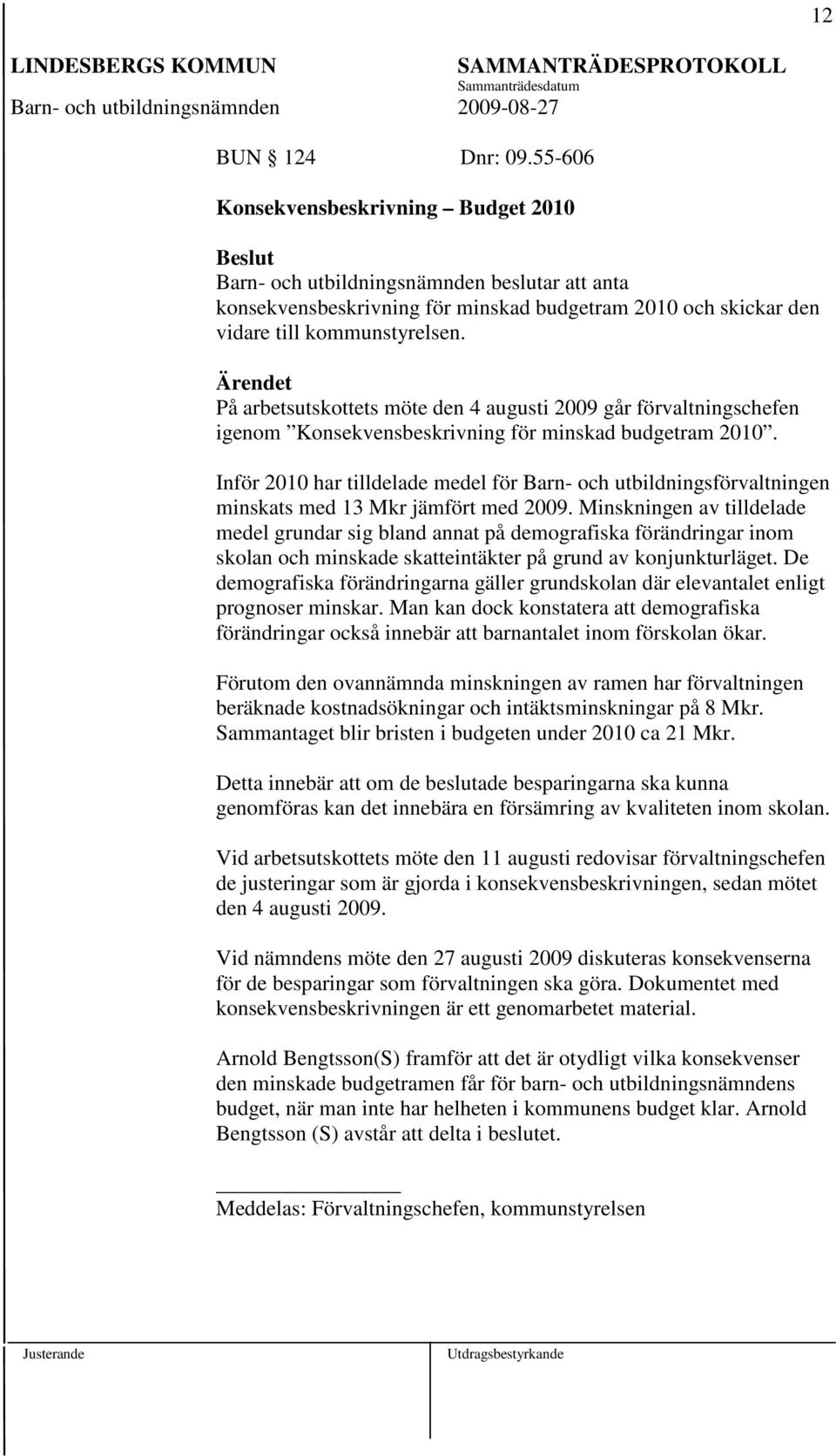 Inför 2010 har tilldelade medel för Barn- och utbildningsförvaltningen minskats med 13 Mkr jämfört med 2009.