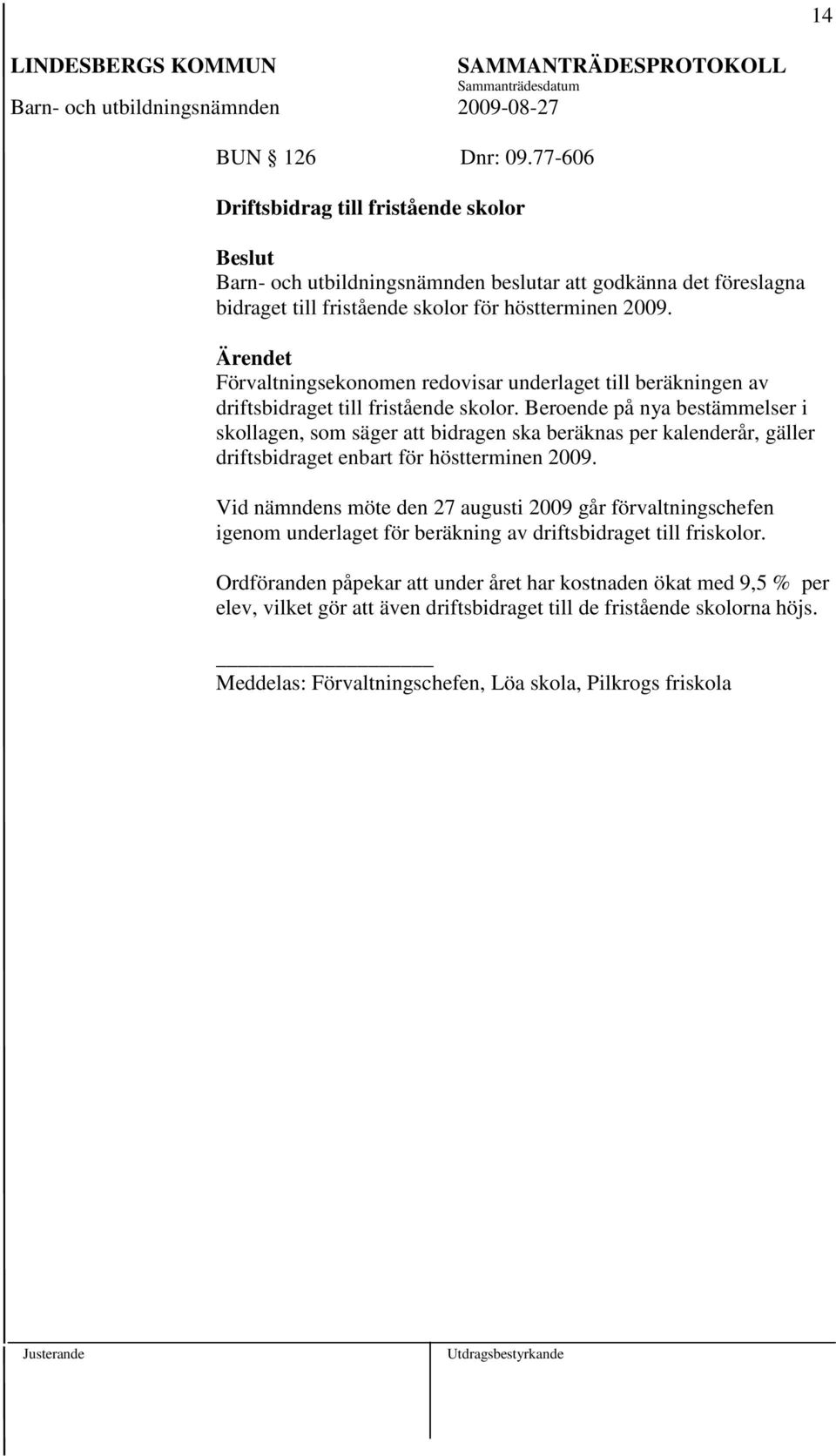 Beroende på nya bestämmelser i skollagen, som säger att bidragen ska beräknas per kalenderår, gäller driftsbidraget enbart för höstterminen 2009.