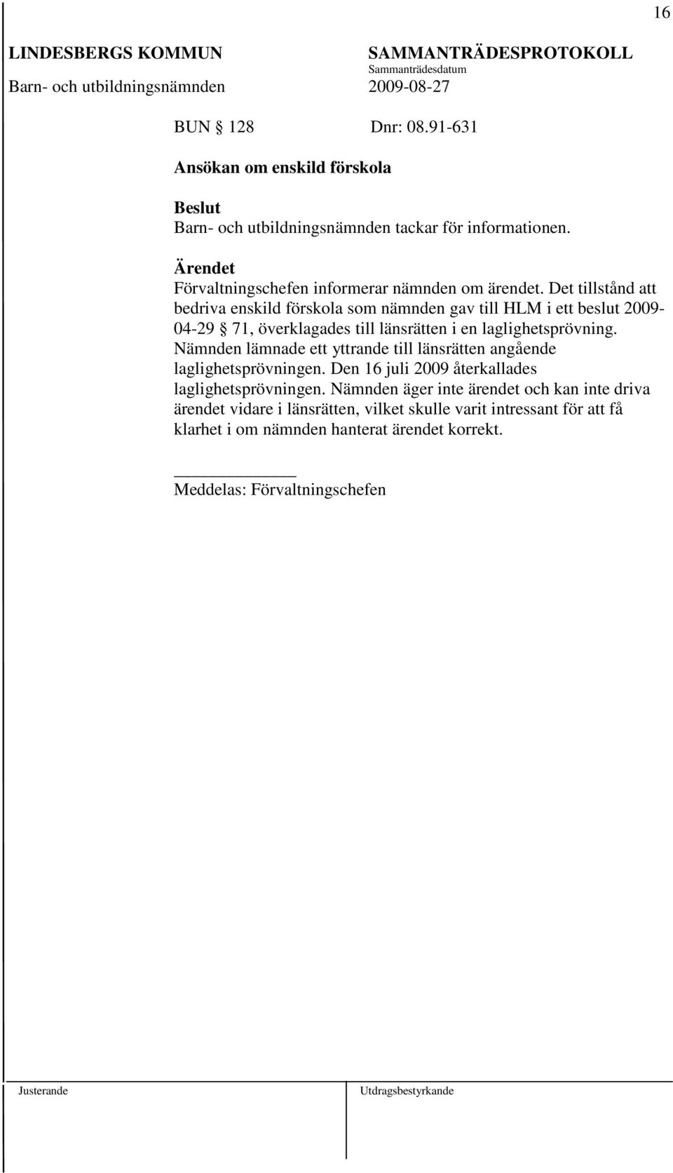 Det tillstånd att bedriva enskild förskola som nämnden gav till HLM i ett beslut 2009-04-29 71, överklagades till länsrätten i en laglighetsprövning.