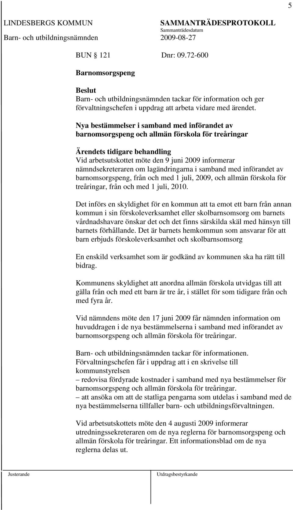 lagändringarna i samband med införandet av barnomsorgspeng, från och med 1 juli, 2009, och allmän förskola för treåringar, från och med 1 juli, 2010.