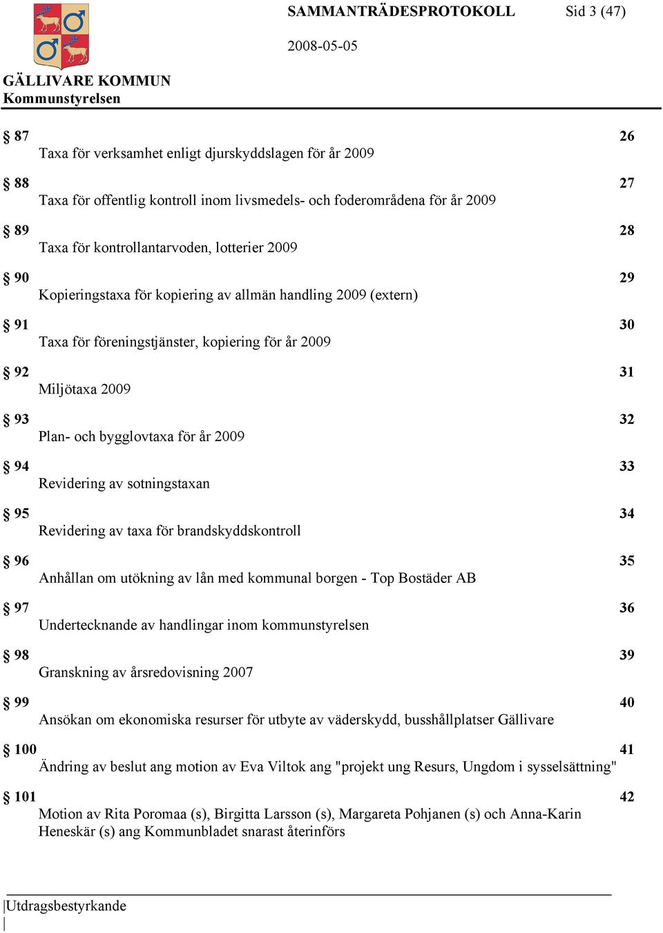 bygglovtaxa för år 2009 94 33 Revidering av sotningstaxan 95 34 Revidering av taxa för brandskyddskontroll 96 35 Anhållan om utökning av lån med kommunal borgen - Top Bostäder AB 97 36 Undertecknande