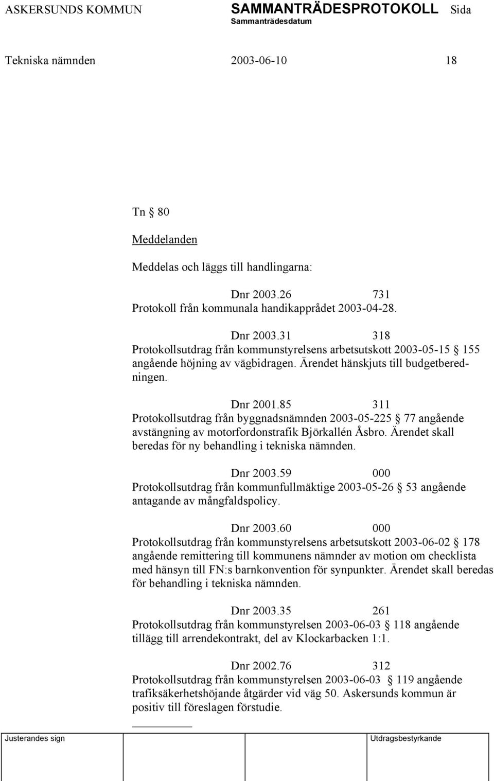 Ärendet hänskjuts till budgetberedningen. Dnr 2001.85 311 Protokollsutdrag från byggnadsnämnden 2003-05-225 77 angående avstängning av motorfordonstrafik Björkallén Åsbro.