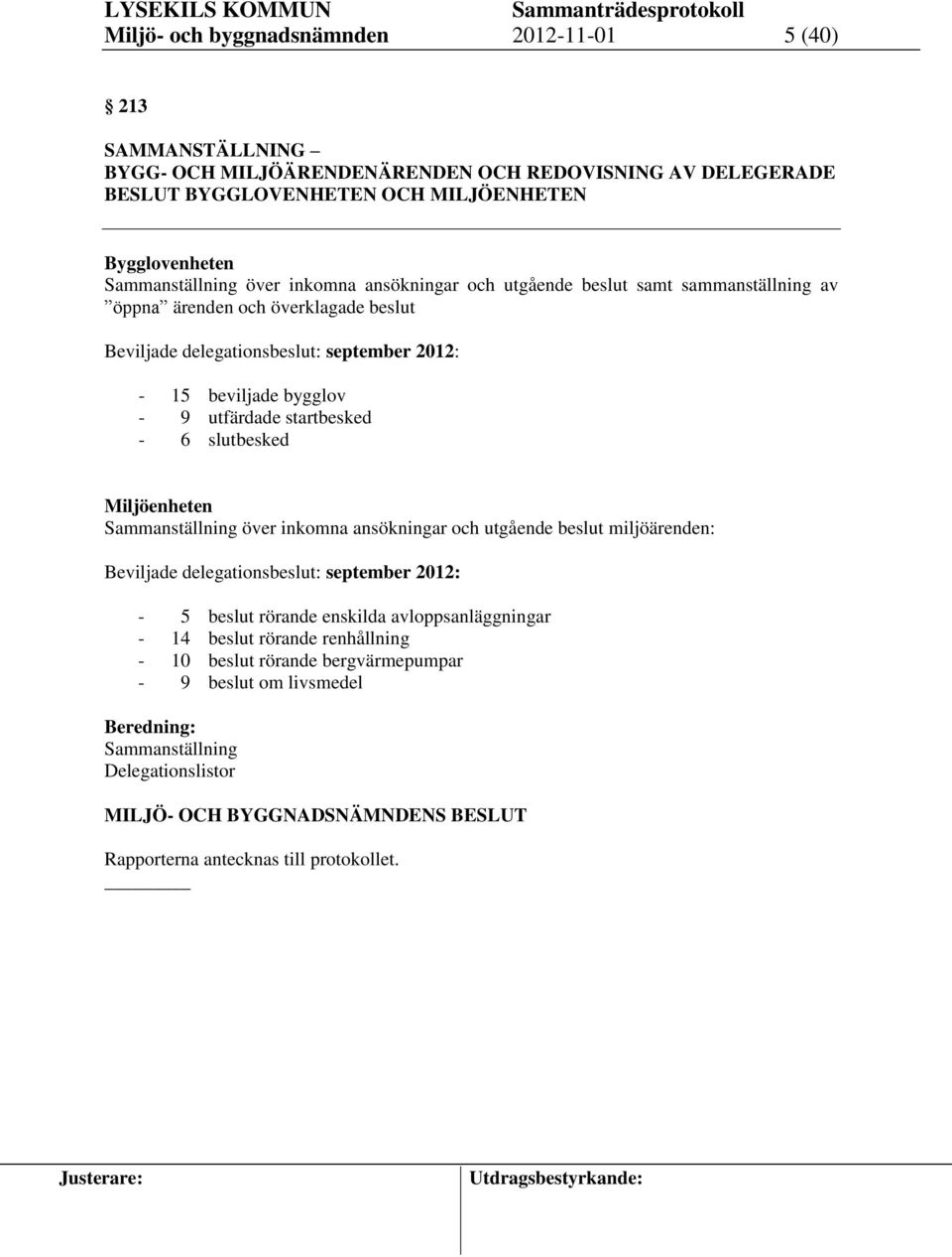 9 utfärdade startbesked - 6 slutbesked Miljöenheten Sammanställning över inkomna ansökningar och utgående beslut miljöärenden: Beviljade delegationsbeslut: september 2012: - 5 beslut rörande