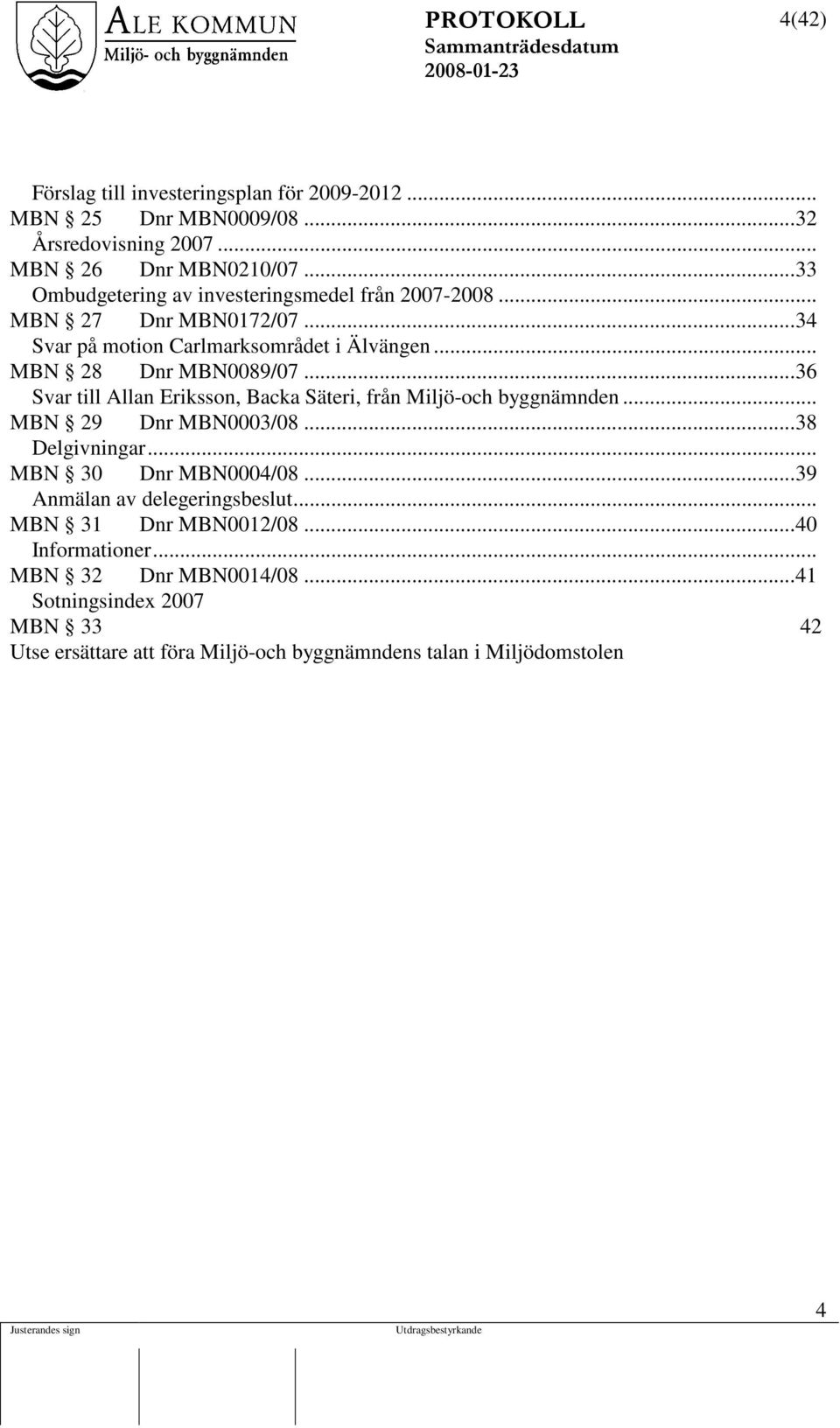 Eriksson, Backa Säteri, från Miljö-och byggnämnden MBN 29 Dnr MBN0003/08 38 Delgivningar MBN 30 Dnr MBN0004/08 39 Anmälan av delegeringsbeslut MBN