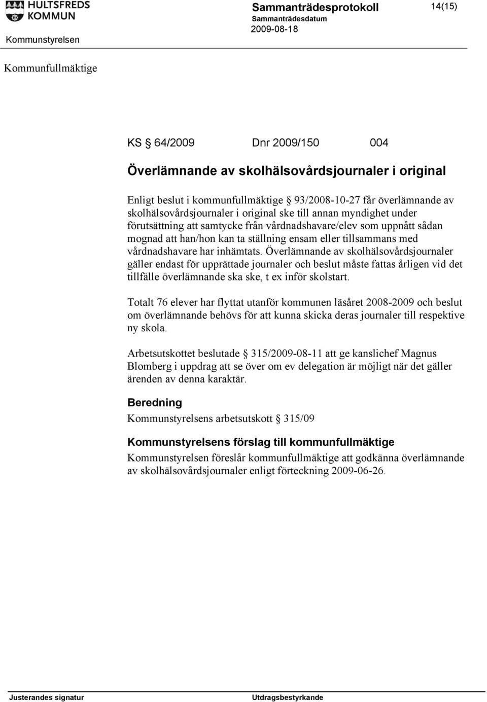 inhämtats. Överlämnande av skolhälsovårdsjournaler gäller endast för upprättade journaler och beslut måste fattas årligen vid det tillfälle överlämnande ska ske, t ex inför skolstart.