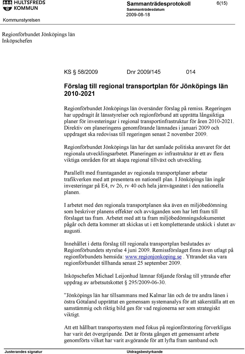 Direktiv om planeringens genomförande lämnades i januari 2009 och uppdraget ska redovisas till regeringen senast 2 november 2009.