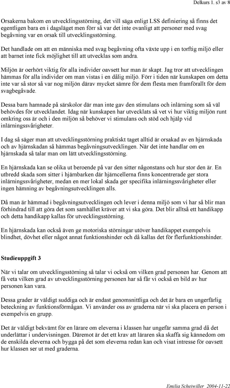 en orsak till utvecklingsstörning. Det handlade om att en människa med svag begåvning ofta växte upp i en torftig miljö eller att barnet inte fick möjlighet till att utvecklas som andra.